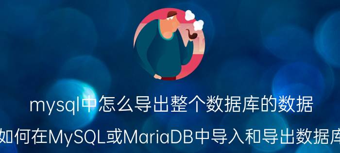 mysql中怎么导出整个数据库的数据 如何在MySQL或MariaDB中导入和导出数据库？